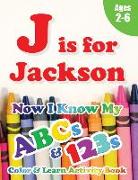 J is for Jackson: Now I Know My ABCs and 123s Coloring & Activity Book with Writing and Spelling Exercises (Age 2-6) 128 Pages