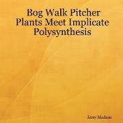 Bog Walk Pitcher Plants Meet Implicate Polysynthesis
