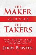 The Maker Versus the Takers: What Jesus Really Said about Social Justice and Economics