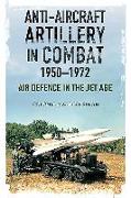 Anti-Aircraft Artillery in Combat, 1950-1972: Air Defence in the Jet Age