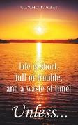 Life is short, full of trouble, and a waste of time! Unless
