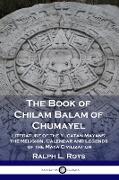 The Book of Chilam Balam of Chumayel: Literature of the Yucatan Mayans, the Religion, Calendar and Legends of the Maya Civilization