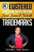 Registered: A Guide for Protecting Your Brand, Business & Bucks with Trademarks