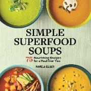 Simple Superfood Soups: 75 Nourishing Recipes for a Healthier You