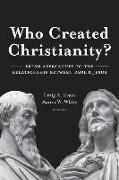 Who Created Christianity?: Fresh Approaches to the Relationship Between Paul and Jesus