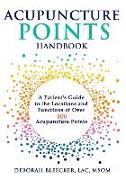 Acupuncture Points Handbook: A Patient's Guide to the Locations and Functions of Over 400 Acupuncture Points