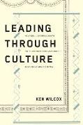 Leading Through Culture: How Real Leaders Create Cultures That Motivate People to Achieve Great Things