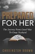 Prepared For Her: The Journey From Good Man To Great Husband