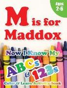 M is for Maddox: Now I Know My ABCs and 123s Coloring & Activity Book with Writing and Spelling Exercises (Age 2-6) 128 Pages