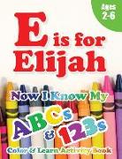 E is for Elijah: Now I Know My ABCs and 123s Coloring & Activity Book with Writing and Spelling Exercises (Age 2-6) 128 Pages