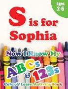 S is for Sophia: Now I Know My ABCs and 123s Coloring & Activity Book with Writing and Spelling Exercises (Age 2-6) 128 Pages