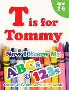 T is for Tommy: Now I Know My ABCs and 123s Coloring & Activity Book with Writing and Spelling Exercises (Age 2-6) 128 Pages