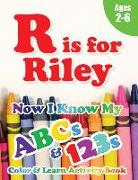 R is for Riley: Now I Know My ABCs and 123s Coloring & Activity Book with Writing and Spelling Exercises (Age 2-6) 128 Pages