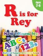 R is for Rey: Now I Know My ABCs and 123s Coloring & Activity Book with Writing and Spelling Exercises (Age 2-6) 128 Pages
