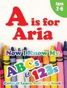 A is for Aria: Now I Know My ABCs and 123s Coloring & Activity Book with Writing and Spelling Exercises (Age 2-6) 128 Pages