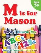 M is for Mason: Now I Know My ABCs and 123s Coloring & Activity Book with Writing and Spelling Exercises (Age 2-6) 128 Pages