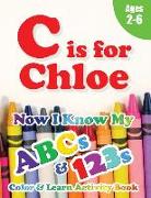 C is for Chloe: Now I Know My ABCs and 123s Coloring & Activity Book with Writing and Spelling Exercises (Age 2-6) 128 Pages