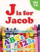J is for Jacob: Now I Know My ABCs and 123s Coloring & Activity Book with Writing and Spelling Exercises (Age 2-6) 128 Pages