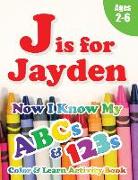 J is for Jayden: Now I Know My ABCs and 123s Coloring & Activity Book with Writing and Spelling Exercises (Age 2-6) 128 Pages