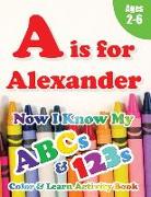 A is for Alexander: Now I Know My ABCs and 123s Coloring & Activity Book with Writing and Spelling Exercises (Age 2-6) 128 Pages