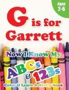 G is for Garrett: Now I Know My ABCs and 123s Coloring & Activity Book with Writing and Spelling Exercises (Age 2-6) 128 Pages
