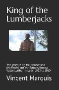 King of the Lumberjacks: The Story of Big Joe Montferrand (Mufferaw) and the Bytown/Ottawa Valley Lumber Industry, 1820 to 1860