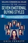 Selling Commercial Solar to the Seven Emotional Buying Styles: Make every lead and sales call pay by selling to emotional needs