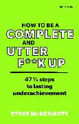 How to be a Complete and Utter F**k Up
