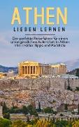Athen lieben lernen: Der perfekte Reiseführer für einen unvergesslichen Aufenthalt in Athen inkl. Insider-Tipps und Packliste