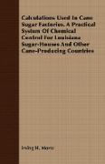 Calculations Used in Cane Sugar Factories. a Practical System of Chemical Control for Louisiana Sugar-Houses and Other Cane-Producing Countries