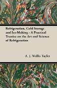 Refrigeration, Cold Storage and Ice-Making - A Practical Treatise on the Art and Science of Refrigeration