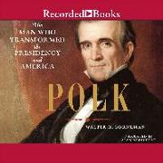 Polk: The Man Who Transformed the Presidency and America