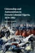 Citizenship and Antisemitism in French Colonial Algeria, 1870-1962