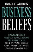 Business Beliefs: Upgrade Your Mindset to Overcome Self-Sabotage, Achieve Your Goals, and Transform Your Business (and Life)