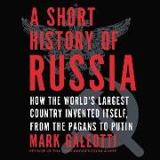 A Short History of Russia: How the World's Largest Country Invented Itself, from the Pagans to Putin