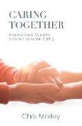 Caring Together: A Group Study Guide for Anyone Involved in Caring