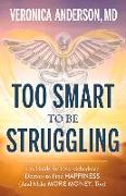 Too Smart to Be Struggling: The Guide for Over-Scheduled Doctors to Find Happiness (and Make More Money, Too)