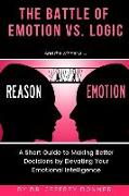 Reasons vs. Emotion: A Short Guide to Making Better Decisions by Elevating Your Emotional Intelligence