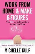 Work From Home & Make 6-Figures: The Joy of Making More In Half the Time (Without the Hassles of a Job, Boss or Commute)