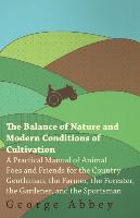 The Balance of Nature and Modern Conditions of Cultivation - A Practical Manual of Animal Foes and Friends for the Gardener and the Farmer