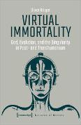 Virtual Immortality - God, Evolution, and the Singularity in Post- and Transhumanism