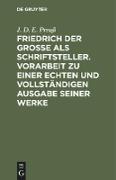 Friedrich der Große als Schriftsteller. Vorarbeit zu einer echten und vollständigen Ausgabe seiner Werke