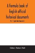 A formula book of English official historical documents, Part I Diplomatic Documents