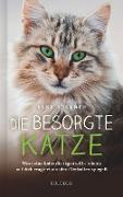 Die besorgte Katze. Was Ihre Katze Ihnen sagen möchte. Warum Schnurren nicht immer Wohlgefühl bedeutet und wie Hauskatzen spüren, dass ihr Mensch nicht mit sich im Reinen ist