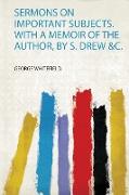 Sermons on Important Subjects. With a Memoir of the Author, by S. Drew &C