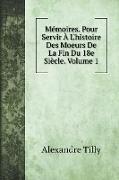 Mémoires. Pour Servir À L'histoire Des Moeurs De La Fin Du 18e Siècle. Volume 1