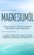 Magnesiumöl: Entdecken Sie die verborgene Heilkraft von Magnesium - Mit der transdermalen Magnesiumtherapie Muskelverletzungen heilen, Gelenkschmerzen vorbeugen, die Zahngesundheit erhalten uvm