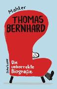 Thomas Bernhard. Die unkorrekte Biografie