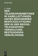 Der Telegraphenbetrieb in Kabelleitungen unter besonderer Berücksichtigung der in der Reichs-Telegraphenverwaltung bestehenden Verhältnisse