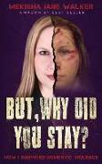 But, Why Did You Stay?: How I Survived Domestic Violence